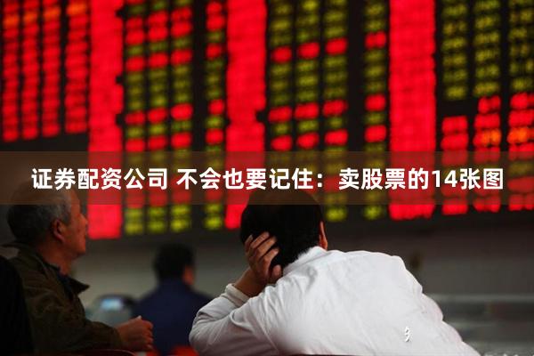 证券配资公司 不会也要记住：卖股票的14张图