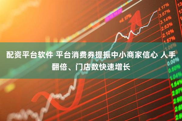 配资平台软件 平台消费券提振中小商家信心 人手翻倍、门店数快速增长