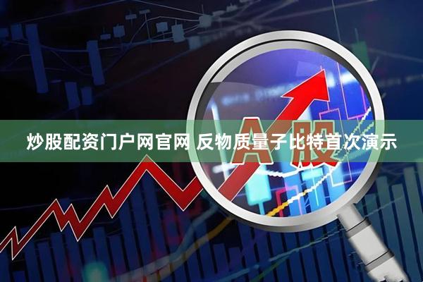 炒股配资门户网官网 反物质量子比特首次演示
