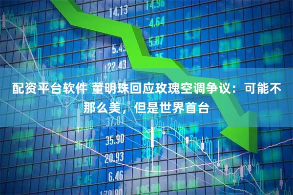配资平台软件 董明珠回应玫瑰空调争议：可能不那么美，但是世界首台
