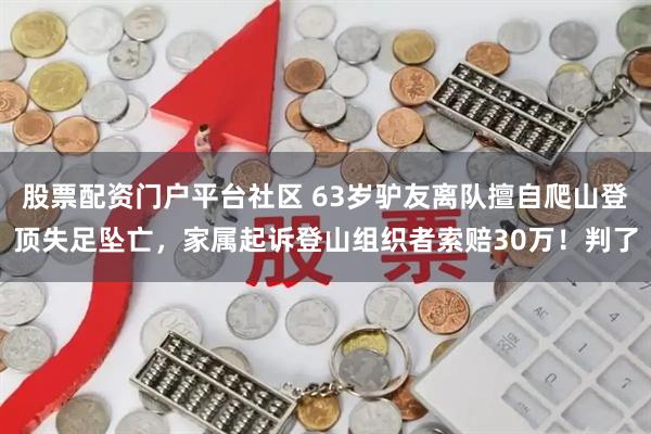 股票配资门户平台社区 63岁驴友离队擅自爬山登顶失足坠亡，家属起诉登山组织者索赔30万！判了