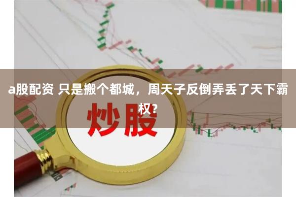 a股配资 只是搬个都城，周天子反倒弄丢了天下霸权？